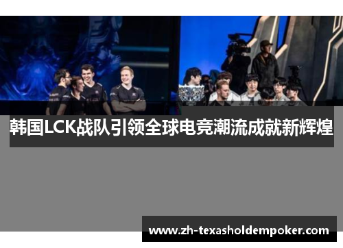 韩国LCK战队引领全球电竞潮流成就新辉煌