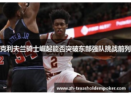 克利夫兰骑士崛起能否突破东部强队挑战前列